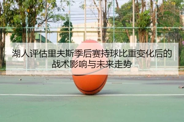 湖人评估里夫斯季后赛持球比重变化后的战术影响与未来走势