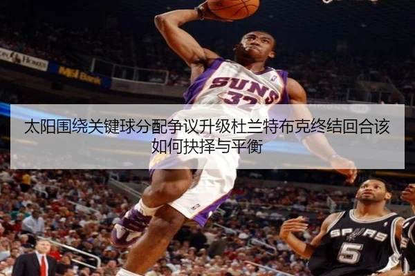 太阳围绕关键球分配争议升级杜兰特布克终结回合该如何抉择与平衡 | pg