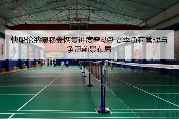 快船伦纳德膝盖恢复进度牵动新赛季负荷管理与争冠前景布局 | pg