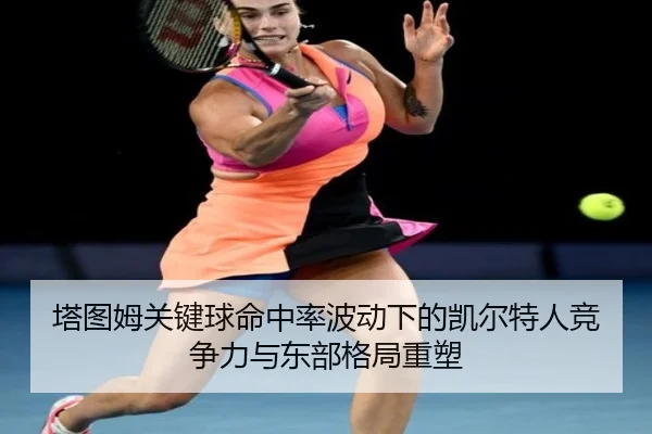 塔图姆关键球命中率波动下的凯尔特人竞争力与东部格局重塑（pg）