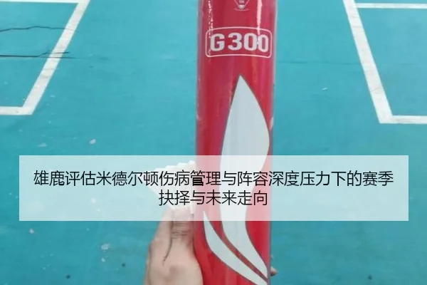 雄鹿评估米德尔顿伤病管理与阵容深度压力下的赛季抉择与未来走向（pg）