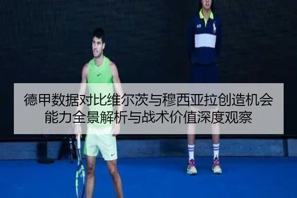 德甲数据对比维尔茨与穆西亚拉创造机会能力全景解析与战术价值深度观察