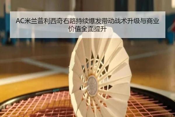 AC米兰普利西奇右路持续爆发带动战术升级与商业价值全面提升