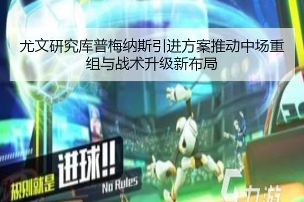 尤文研究库普梅纳斯引进方案推动中场重组与战术升级新布局 | pg