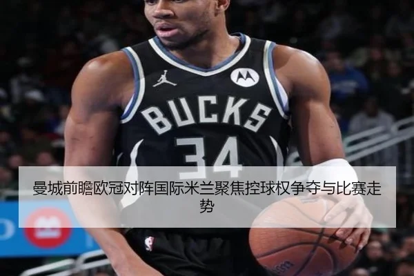 曼城前瞻欧冠对阵国际米兰聚焦控球权争夺与比赛走势 | pg