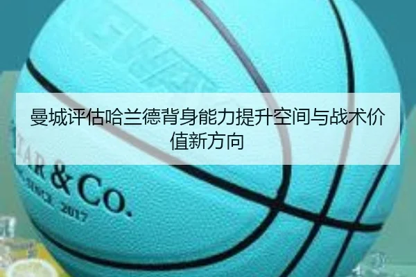 曼城评估哈兰德背身能力提升空间与战术价值新方向 | pg