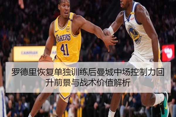 罗德里恢复单独训练后曼城中场控制力回升前景与战术价值解析（pg）