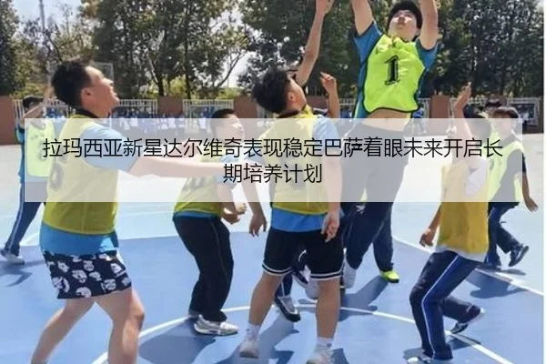拉玛西亚新星达尔维奇表现稳定巴萨着眼未来开启长期培养计划（pg）